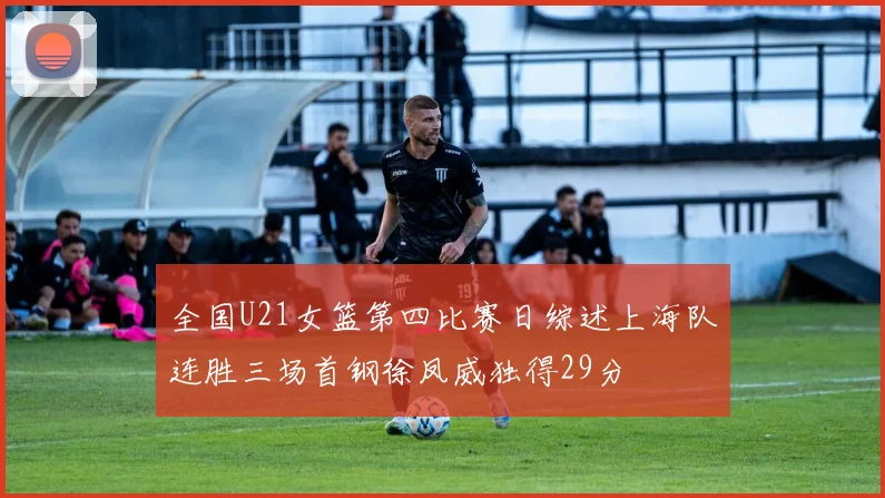 全国U21女篮第四比赛日综述上海队连胜三场首钢徐凤威独得29分