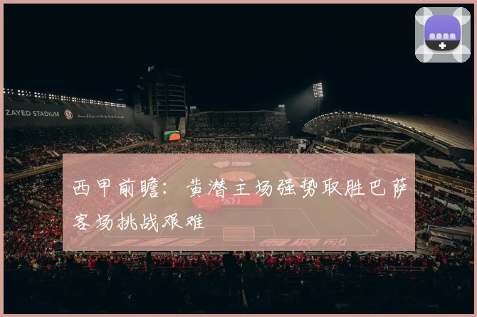 西甲前瞻：黄潜主场强势取胜巴萨客场挑战艰难