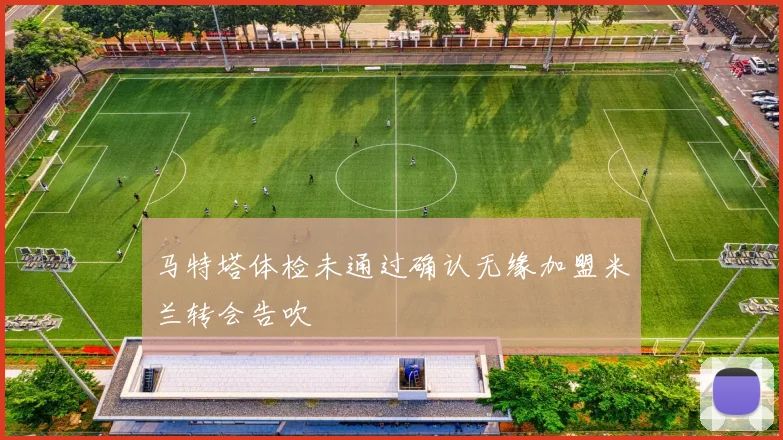 马特塔体检未通过确认无缘加盟米兰转会告吹