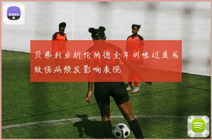 贝弗利分析伦纳德全年训练过度或致伤病频发影响表现