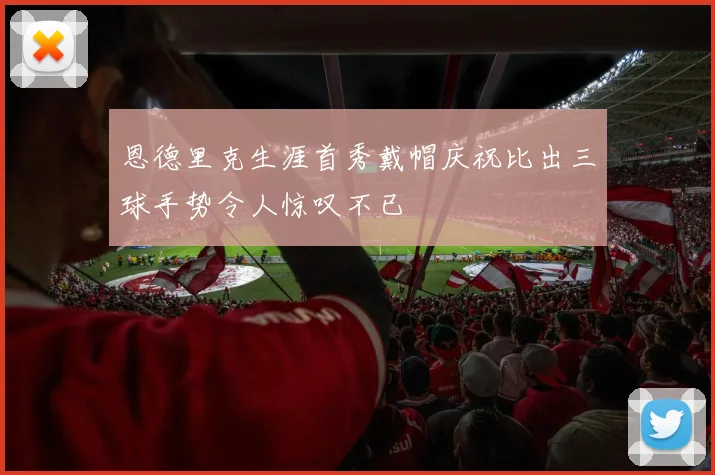 恩德里克生涯首秀戴帽庆祝比出三球手势令人惊叹不已