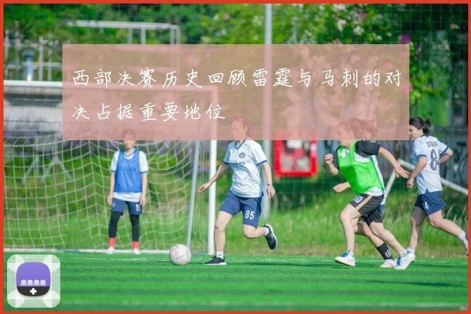 西部决赛历史回顾雷霆与马刺的对决占据重要地位
