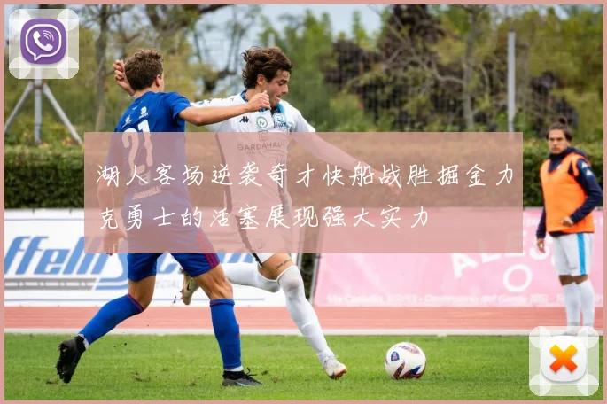 湖人客场逆袭奇才快船战胜掘金力克勇士的活塞展现强大实力