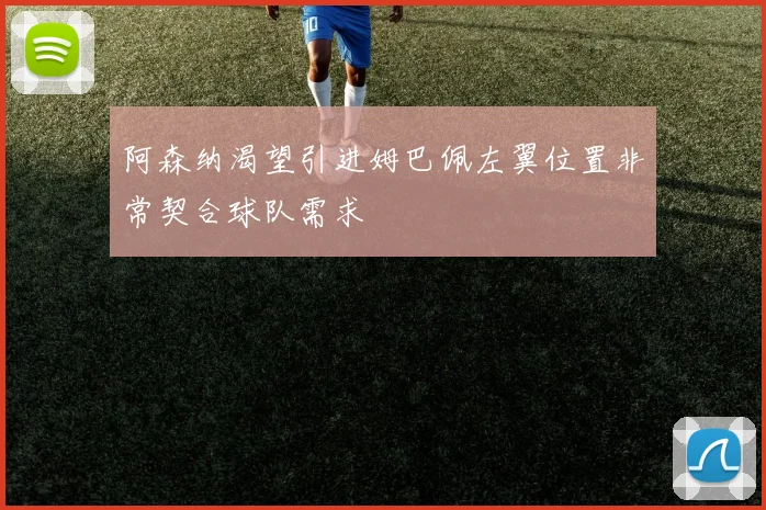 阿森纳渴望引进姆巴佩左翼位置非常契合球队需求