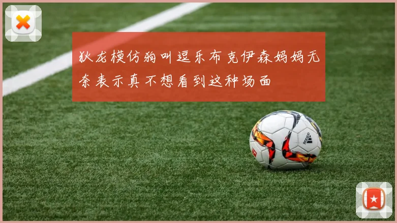狄龙模仿狗叫逗乐布克伊森妈妈无奈表示真不想看到这种场面