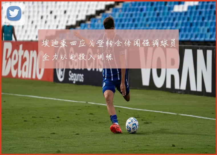 埃迪豪回应戈登转会传闻强调球员全力以赴投入训练