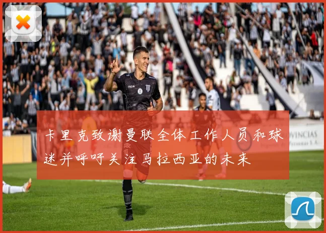 卡里克致谢曼联全体工作人员和球迷并呼吁关注马拉西亚的未来