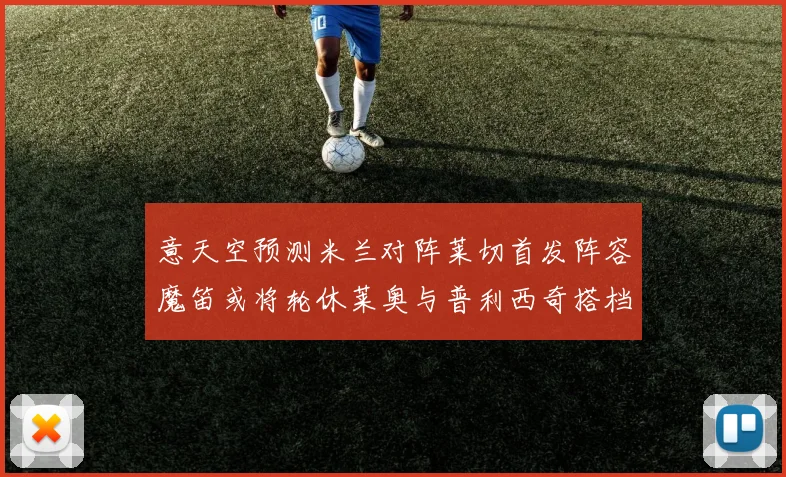 意天空预测米兰对阵莱切首发阵容魔笛或将轮休莱奥与普利西奇搭档出战