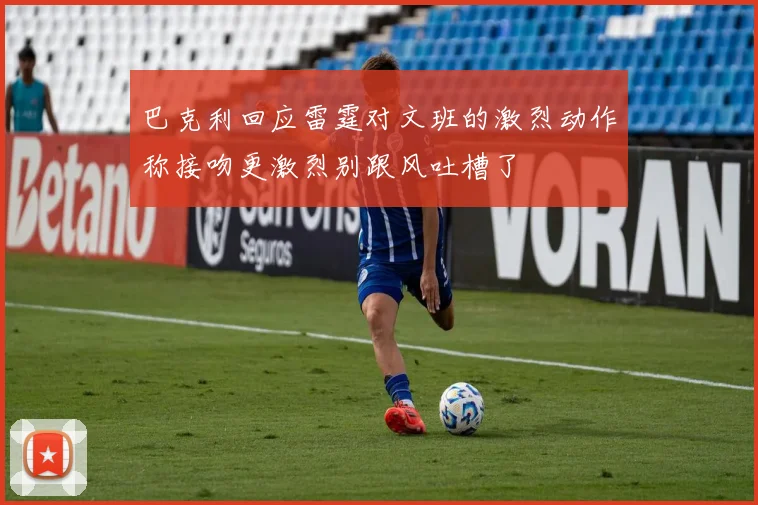 巴克利回应雷霆对文班的激烈动作称接吻更激烈别跟风吐槽了