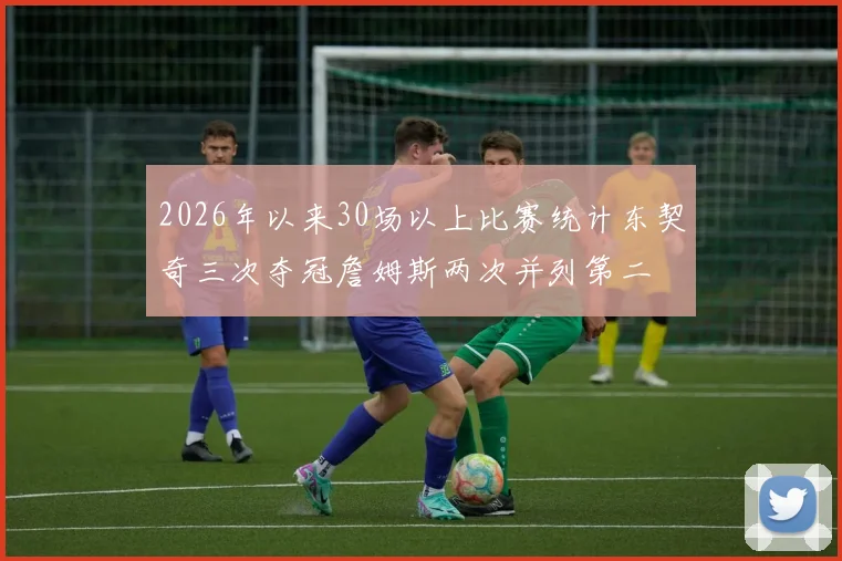 2026年以来30场以上比赛统计东契奇三次夺冠詹姆斯两次并列第二